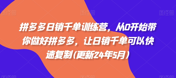 拼多多日销千单训练营，从0开始带你做好拼多多，让日销千单可以快速复制(更新24年12月)-学习资源库