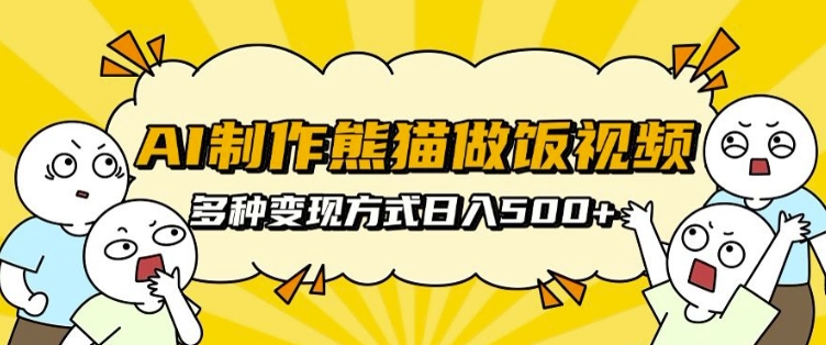 AI制作熊猫做饭视频，可批量矩阵操作，多种变现方式日入5张-学习资源库