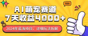 2024年蓝海项目,AI萌宠赛道,7天收益4k,详细玩法拆解-学习资源库