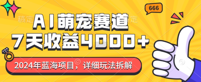 2024年蓝海项目，AI萌宠赛道，7天收益4k，详细玩法拆解-学习资源库