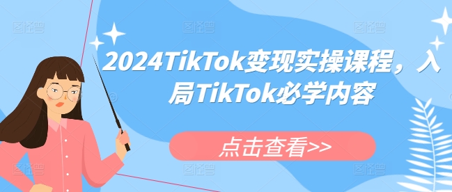 2024TikTok变现实操课程，入局TikTok必学内容-学习资源库