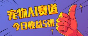 三天一万赞,宠物AI蓝海赛道,今日收入五张【揭秘】-学习资源库