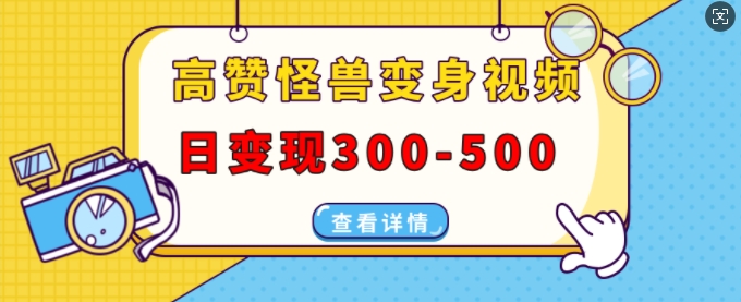 高赞怪兽变身视频制作，日变现300-500，多平台发布(抖音、视频号、小红书)-学习资源库