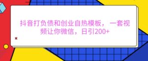 抖音打负债和创业自热模板, 一套视频让你微信,日引200+【揭秘】-学习资源库