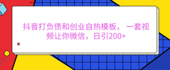 抖音打负债和创业自热模板， 一套视频让你微信，日引200+【揭秘】-学习资源库