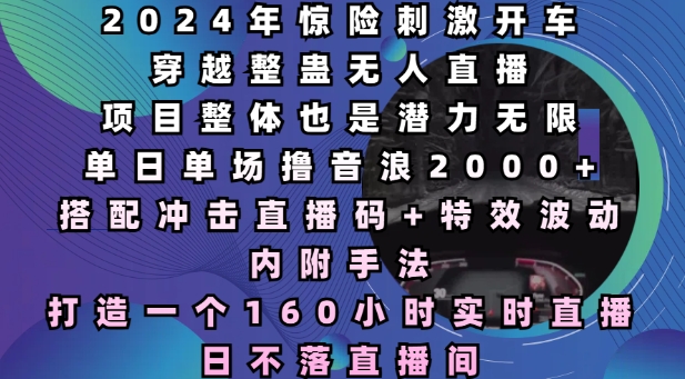 2024年惊险刺激开车穿越整蛊无人直播，单日单场撸音浪2000+，打造一个160小时实时直播日不落直播间【揭秘】-学习资源库