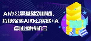 AI办公零基础到精通,持续探索AI办公实战+AI副业赚钱机会-学习资源库