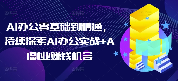 AI办公零基础到精通，持续探索AI办公实战+AI副业赚钱机会-学习资源库
