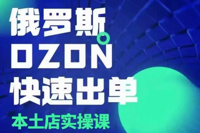 俄罗斯OZON本土店实操课，​OZON本土店运营选品变现-学习资源库