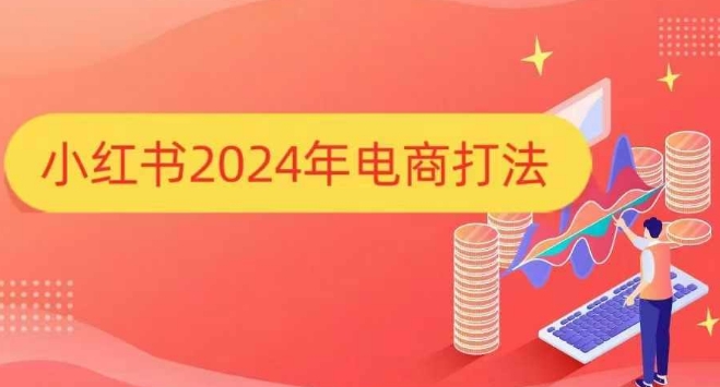 小红书2024年电商打法，手把手教你如何打爆小红书店铺-学习资源库