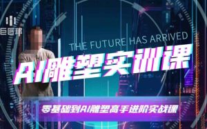 AI雕塑研习社·实训课，AI雕塑软件实操及技巧应用，一次让你成为AI雕塑高手-学习资源库