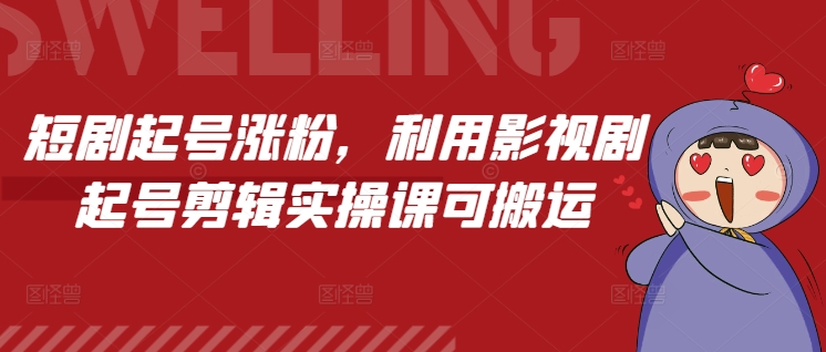短剧起号涨粉，利用影视剧起号剪辑实操课可搬运-学习资源库