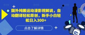 国外纯搬运动漫影视解说,自动翻译轻松原创,新手小白轻松日入300+【揭秘】-学习资源库