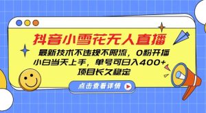 DY小雪花无人直播,0粉开播,不违规不限流,新手单号可日入4张,长久稳定【揭秘】-学习资源库