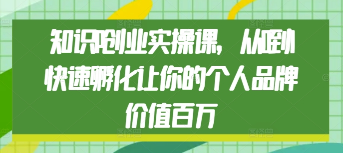 知识IP创业实操课，从0到1快速孵化让你的个人品牌价值百万-学习资源库
