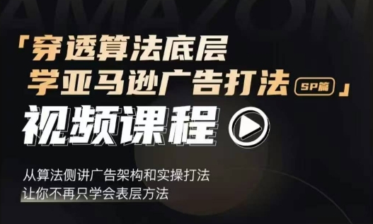 穿透算法底层，学亚马逊广告打法SP篇，从算法侧讲广告架构和实操打法，让你不再只学会表层方法-学习资源库
