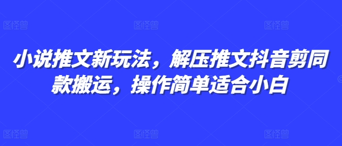 小说推文新玩法，解压推文抖音剪同款搬运，操作简单适合小白-学习资源库