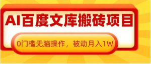 AI百度文库搬砖项目,0门槛无脑操作,被动月入1W-学习资源库