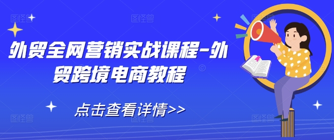 外贸全网营销实战课程-外贸跨境电商教程-学习资源库
