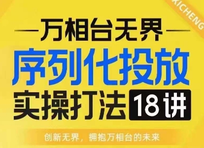 【万相台无界】序列化投放实操18讲线上实战班，淘系电商人的必修课-学习资源库