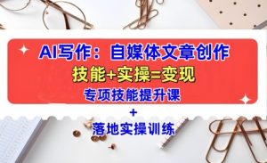 AI写作:自媒体文章创作全方位教学课,技能提升+实操训练-学习资源库