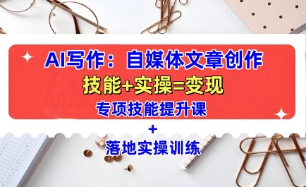 AI写作：自媒体文章创作全方位教学课，技能提升+实操训练-学习资源库