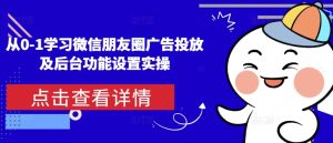 从0-1学习微信朋友圈广告投放及后台功能设置实操-学习资源库