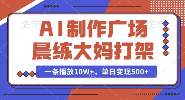 AI制作广场晨练大妈打架，一条播放10W+，单日变现多张【揭秘】-学习资源库