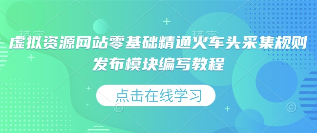 虚拟资源网站零基础精通火车头采集规则发布模块编写教程-学习资源库