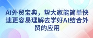 AI外贸宝典,帮大家能简单快速更容易理解去学好AI结合外贸的应用-学习资源库