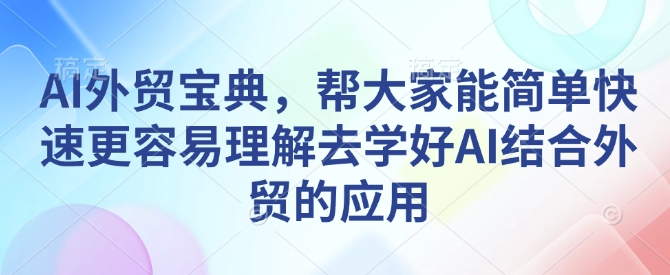 AI外贸宝典，帮大家能简单快速更容易理解去学好AI结合外贸的应用-学习资源库