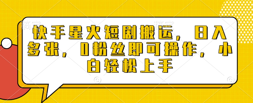 快手星火短剧搬运，日入多张，0粉丝即可操作，小白轻松上手【揭秘】-学习资源库