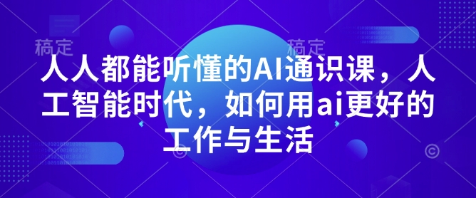 人人都能听懂的AI通识课，人工智能时代，如何用ai更好的工作与生活-学习资源库