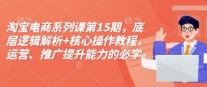 淘宝电商系列课第15期,底层逻辑解析+核心操作教程,运营、推广提升能力的必学课程+配套资料-学习资源库