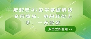 视频号Ai国学赛道带货文创商品,小白轻松上手,一天多张-学习资源库