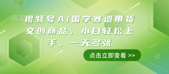 视频号Ai国学赛道带货文创商品，小白轻松上手，一天多张-学习资源库