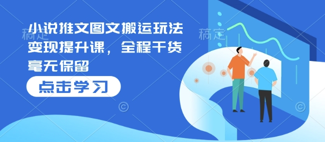 小说推文图文搬运玩法变现提升课，全程干货毫无保留-学习资源库
