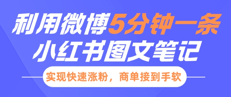 小红书利用微博5分钟一条图文笔记，实现快速涨粉，商单接到手软-学习资源库
