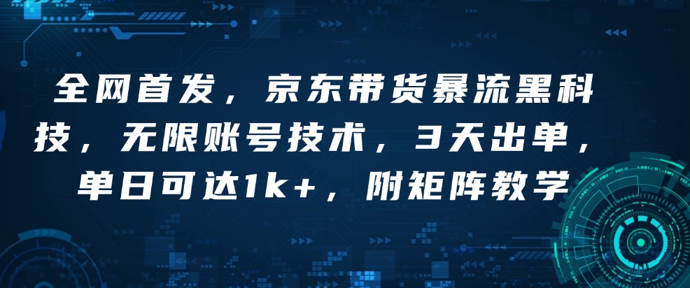 全网首发，京东带货暴流黑科技，无限账号技术，3天出单，单日可达1k+，附矩阵教学【揭秘】-学习资源库