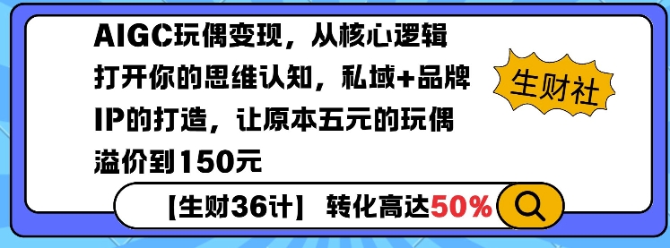 AIGC玩偶变现，从核心逻辑打开你的思维认知，私域+品牌IP的打造，让原本五元的玩偶溢价到150元-学习资源库
