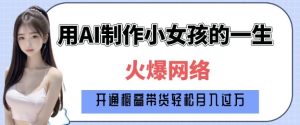 爆火AI小女孩从1岁到80岁制作教程拆解,纯原创制作,日入多张-学习资源库