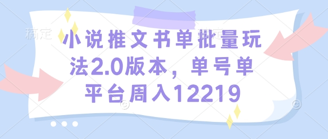 小说推文书单批量玩法2.0版本，单号单平台周入12219-学习资源库