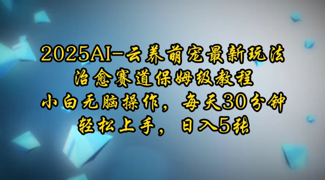 2025AI云养萌宠最新玩法，治愈赛道保姆级教程，小白无脑操作，每天30分钟，轻松上手，日入5张-学习资源库