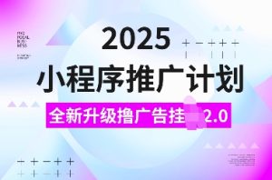 2025小程序推广计划,全新升级撸广告挂JI2.0玩法,日入多张,小白可做【揭秘】-学习资源库