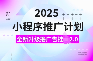 2025小程序推广计划，全新升级撸广告挂JI2.0玩法，日入多张，小白可做【揭秘】-学习资源库