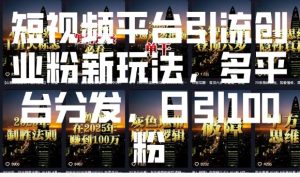 短视频平台引流创业粉新玩法，多平台分发，日引100粉-学习资源库
