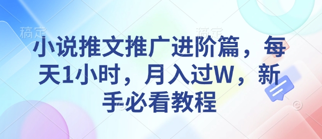 小说推文推广进阶篇，每天1小时，月入过W，新手必看教程-学习资源库