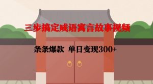 三步搞定成语寓言故事视频，条条爆款，单日变现300+-学习资源库