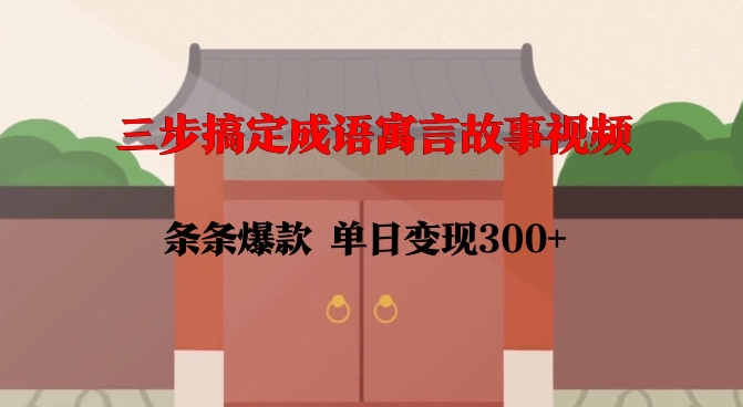 三步搞定成语寓言故事视频，条条爆款，单日变现300+-学习资源库