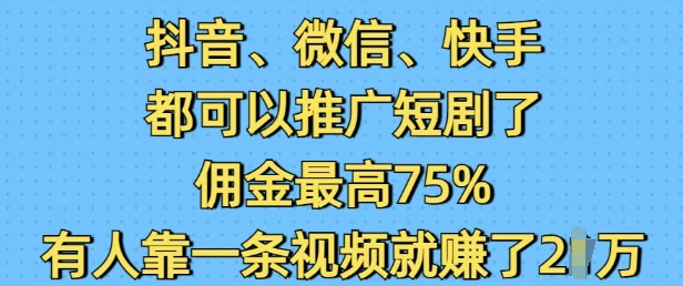 抖音微信快手都可以推广短剧了，佣金最高75%，有人靠一条视频就挣了2W-学习资源库